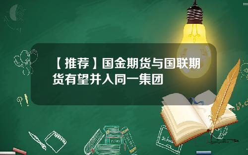 【推荐】国金期货与国联期货有望并入同一集团