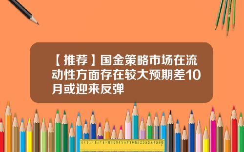 【推荐】国金策略市场在流动性方面存在较大预期差10月或迎来反弹