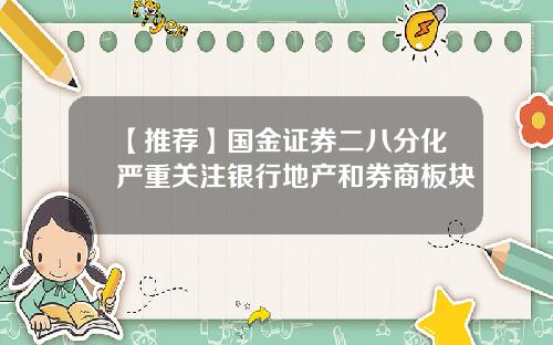 【推荐】国金证券二八分化严重关注银行地产和券商板块