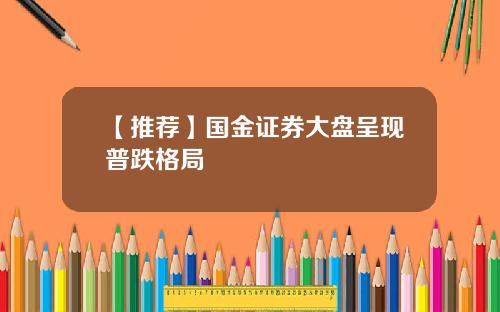 【推荐】国金证券大盘呈现普跌格局