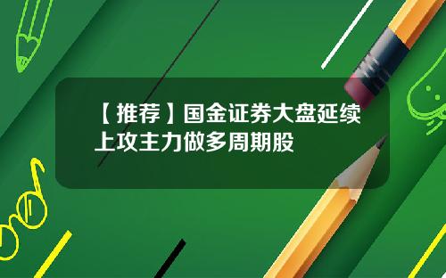【推荐】国金证券大盘延续上攻主力做多周期股