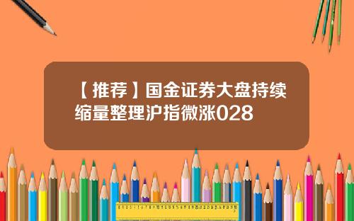 【推荐】国金证券大盘持续缩量整理沪指微涨028