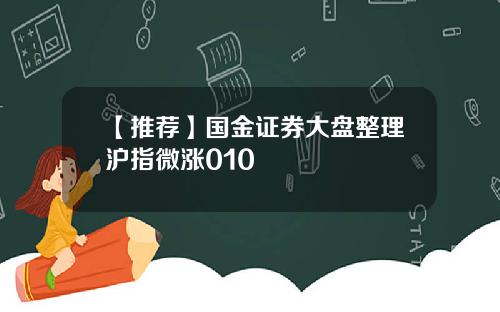 【推荐】国金证券大盘整理沪指微涨010