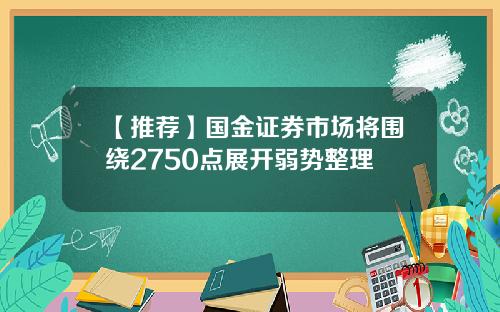 【推荐】国金证券市场将围绕2750点展开弱势整理