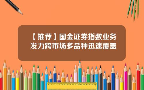 【推荐】国金证券指数业务发力跨市场多品种迅速覆盖