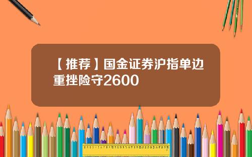 【推荐】国金证券沪指单边重挫险守2600