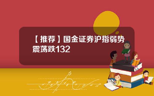 【推荐】国金证券沪指弱势震荡跌132