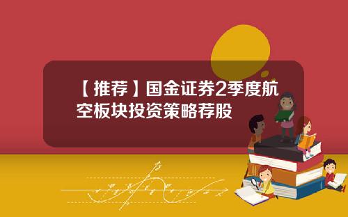 【推荐】国金证券2季度航空板块投资策略荐股