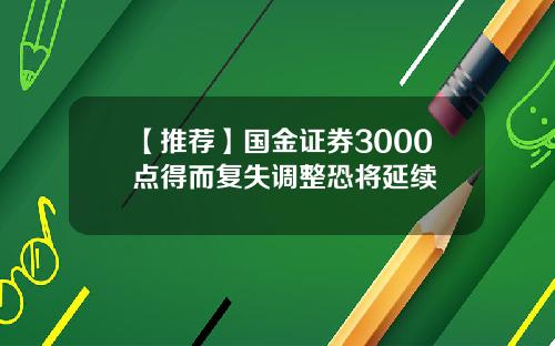 【推荐】国金证券3000点得而复失调整恐将延续