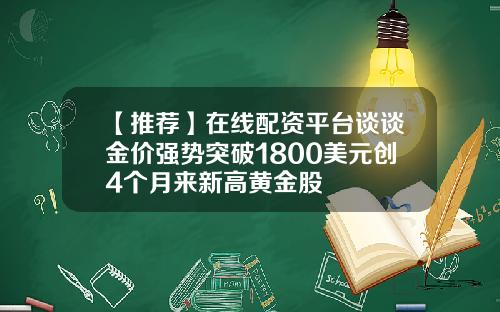 【推荐】在线配资平台谈谈金价强势突破1800美元创4个月来新高黄金股