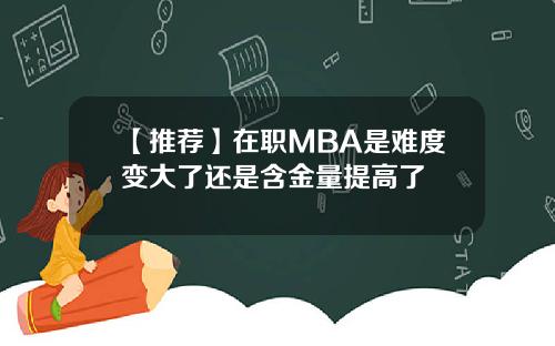 【推荐】在职MBA是难度变大了还是含金量提高了