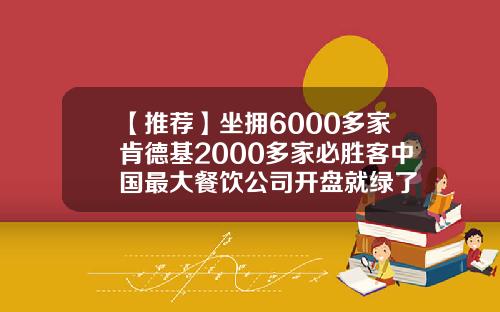 【推荐】坐拥6000多家肯德基2000多家必胜客中国最大餐饮公司开盘就绿了