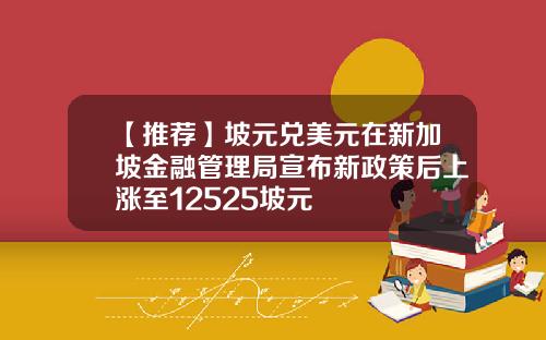 【推荐】坡元兑美元在新加坡金融管理局宣布新政策后上涨至12525坡元