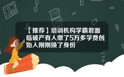 【推荐】培训机构学霸君面临破产有人缴了5万多学费创始人刚刚换了身份