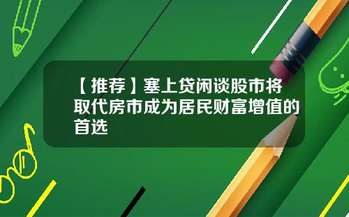 【推荐】塞上贷闲谈股市将取代房市成为居民财富增值的首选