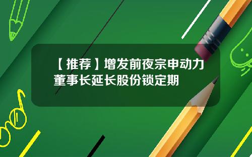 【推荐】增发前夜宗申动力董事长延长股份锁定期