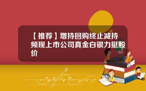 【推荐】增持回购终止减持频现上市公司真金白银力挺股价