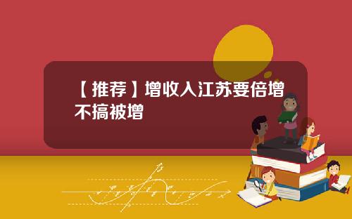【推荐】增收入江苏要倍增不搞被增