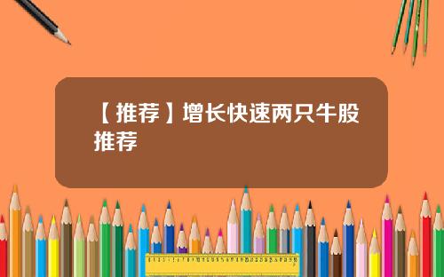 【推荐】增长快速两只牛股推荐