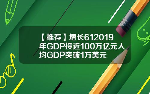 【推荐】增长612019年GDP接近100万亿元人均GDP突破1万美元