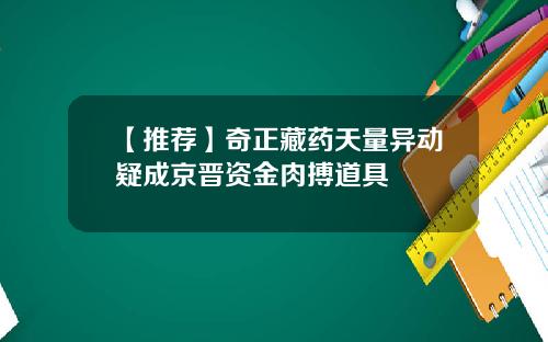 【推荐】奇正藏药天量异动疑成京晋资金肉搏道具