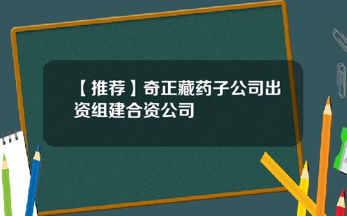 【推荐】奇正藏药子公司出资组建合资公司