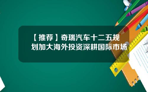 【推荐】奇瑞汽车十二五规划加大海外投资深耕国际市场