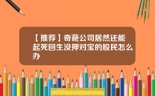 【推荐】奇葩公司居然还能起死回生没押对宝的股民怎么办