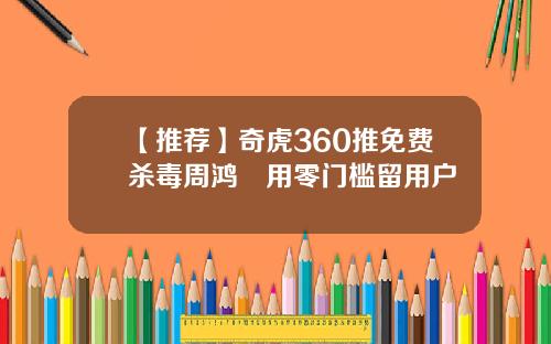 【推荐】奇虎360推免费杀毒周鸿祎用零门槛留用户