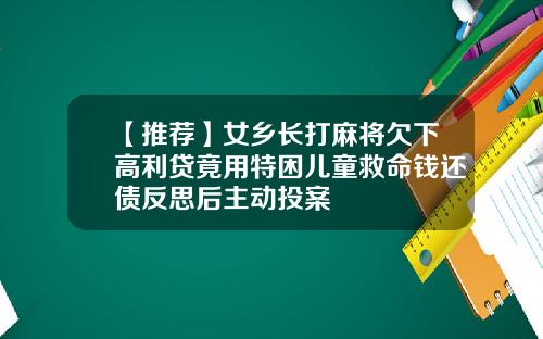 【推荐】女乡长打麻将欠下高利贷竟用特困儿童救命钱还债反思后主动投案