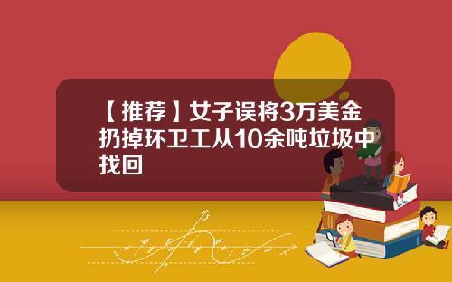 【推荐】女子误将3万美金扔掉环卫工从10余吨垃圾中找回