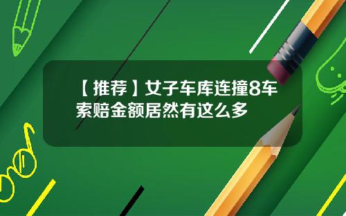 【推荐】女子车库连撞8车索赔金额居然有这么多