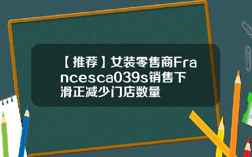 【推荐】女装零售商Francesca039s销售下滑正减少门店数量