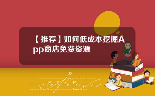 【推荐】如何低成本挖掘App商店免费资源
