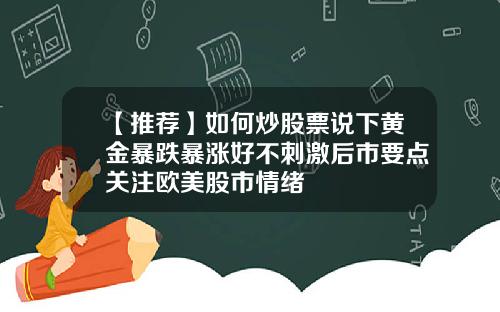 【推荐】如何炒股票说下黄金暴跌暴涨好不刺激后市要点关注欧美股市情绪