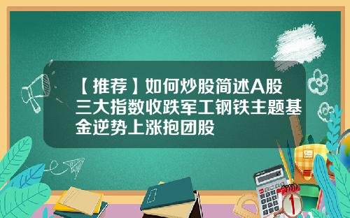 【推荐】如何炒股简述A股三大指数收跌军工钢铁主题基金逆势上涨抱团股
