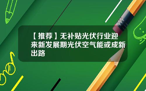 【推荐】无补贴光伏行业迎来新发展期光伏空气能或成新出路