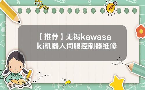 【推荐】无锡kawasaki机器人伺服控制器维修