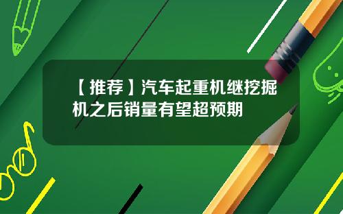 【推荐】汽车起重机继挖掘机之后销量有望超预期