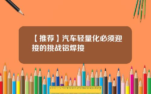 【推荐】汽车轻量化必须迎接的挑战铝焊接