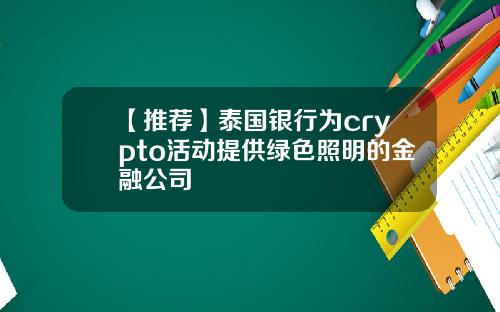 【推荐】泰国银行为crypto活动提供绿色照明的金融公司