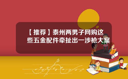 【推荐】泰州两男子网购这些五金配件牵扯出一涉枪大案