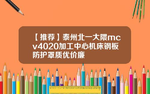 【推荐】泰州北一大隈mcv4020加工中心机床钢板防护罩质优价廉