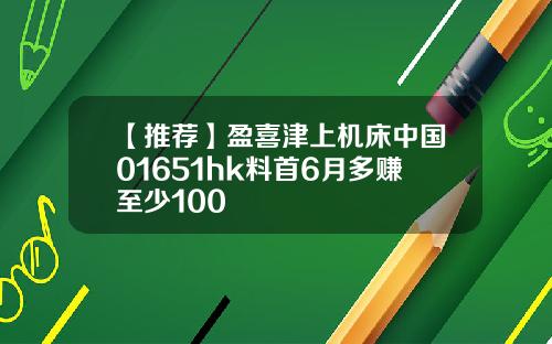 【推荐】盈喜津上机床中国01651hk料首6月多赚至少100