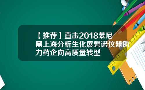 【推荐】直击2018慕尼黑上海分析生化展磐诺仪器助力药企向高质量转型