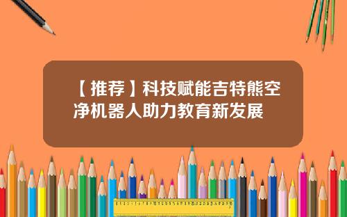 【推荐】科技赋能吉特熊空净机器人助力教育新发展