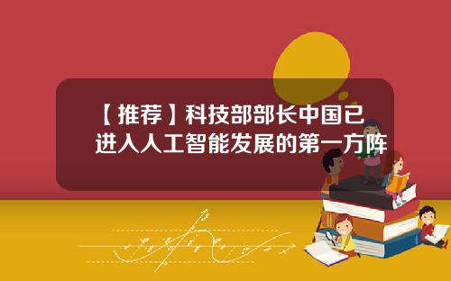 【推荐】科技部部长中国已进入人工智能发展的第一方阵