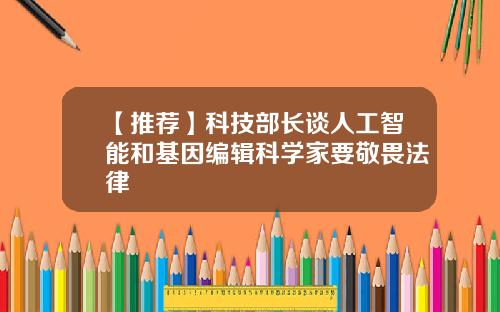 【推荐】科技部长谈人工智能和基因编辑科学家要敬畏法律