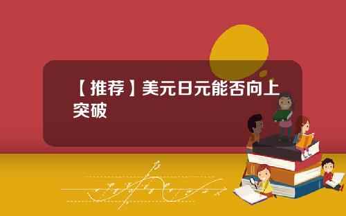 【推荐】美元日元能否向上突破