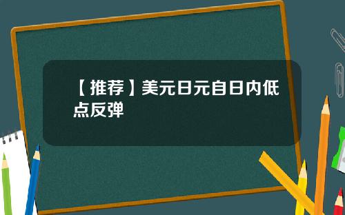 【推荐】美元日元自日内低点反弹